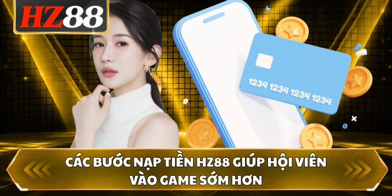 Các bước nạp tiền HZ88 giúp hội viên vào game sớm hơn