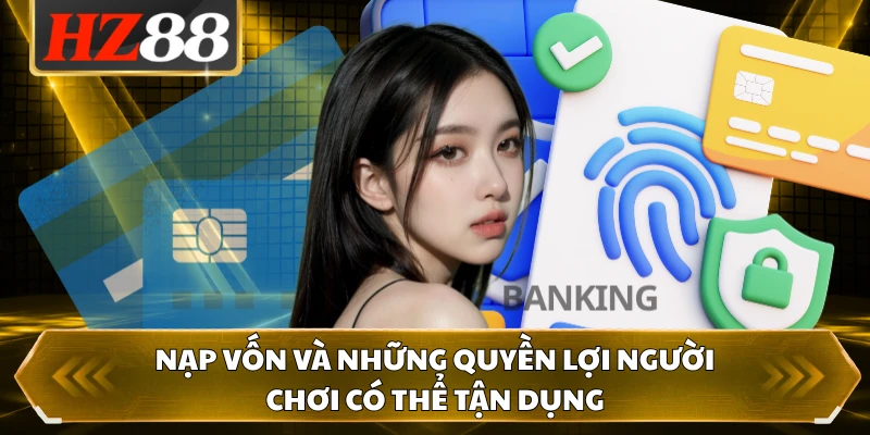 Nạp vốn và những quyền lợi người chơi có thể tận dụng